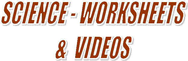 SCIENCE - WORKSHEETS 
& VIDEOS