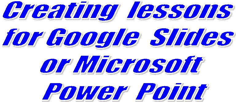 Creating  lessons  
for Google  Slides  
or Microsoft  Power  Point